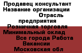Продавец-консультант › Название организации ­ ProffLine › Отрасль предприятия ­ Розничная торговля › Минимальный оклад ­ 35 000 - Все города Работа » Вакансии   . Московская обл.,Лыткарино г.